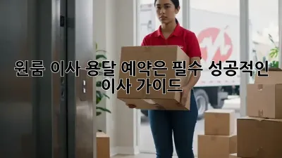원룸 이사? 용달 예약은 필수! 성공적인 이사 가이드