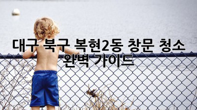 대구 북구 복현2동 창문 청소 완벽 가이드 ✨